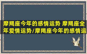 摩羯座今年的感情运势 摩羯座全年爱情运势/摩羯座今年的感情运势 摩羯座全年爱情运势-我的网站